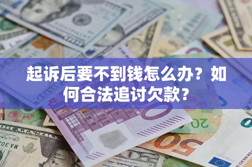 济南起诉后要不到钱怎么办？如何合法追讨欠款？