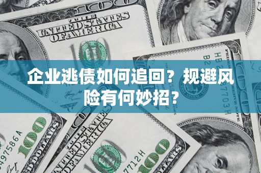 济南企业逃债如何追回？规避风险有何妙招？