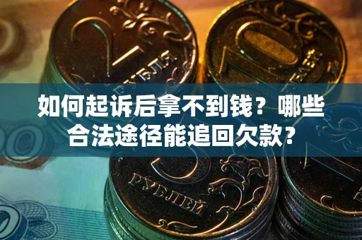 济南如何起诉后拿不到钱？哪些合法途径能追回欠款？