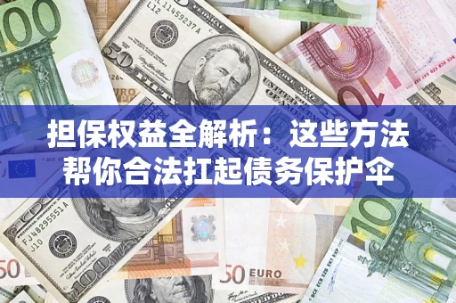 济南担保权益全解析：这些方法帮你合法扛起债务保护伞