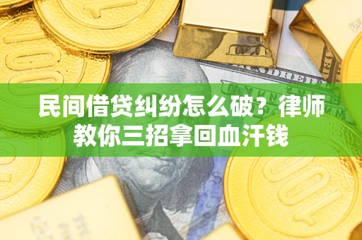 济南民间借贷纠纷怎么破？律师教你三招拿回血汗钱