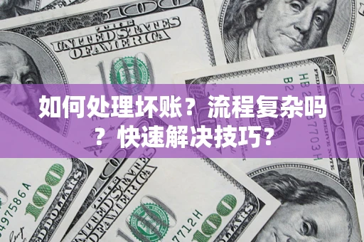 济南如何处理坏账？流程复杂吗？快速解决技巧？