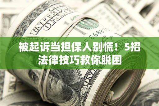 济南被起诉当担保人别慌！5招法律技巧救你脱困