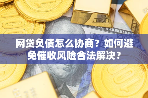 济南网贷负债怎么协商？如何避免催收风险合法解决？
