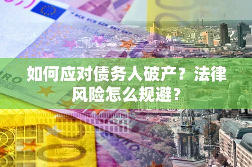 济南如何应对债务人破产？法律风险怎么规避？