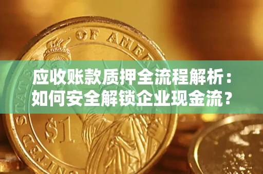 济南应收账款质押全流程解析：如何安全解锁企业现金流？