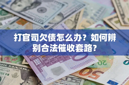 济南打官司欠债怎么办？如何辨别合法催收套路？