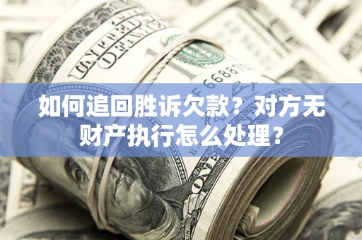 济南如何追回胜诉欠款？对方无财产执行怎么处理？