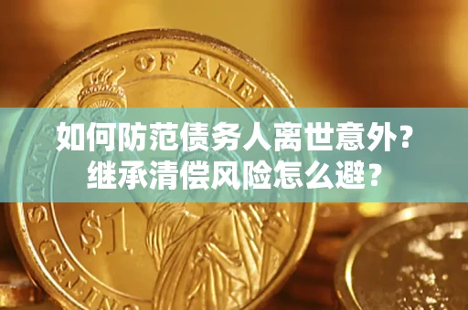 济南如何防范债务人离世意外？继承清偿风险怎么避？
