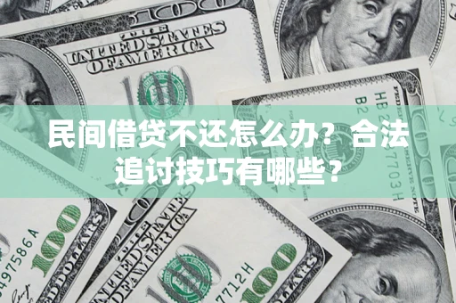 济南民间借贷不还怎么办？合法追讨技巧有哪些？