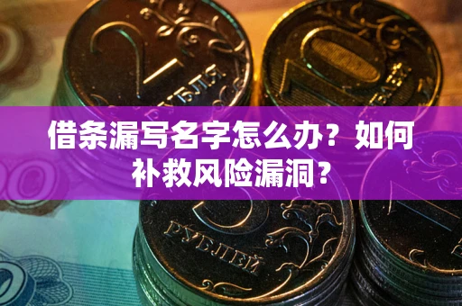 济南借条漏写名字怎么办？如何补救风险漏洞？