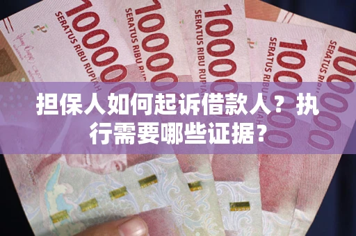 济南担保人如何起诉借款人？执行需要哪些证据？