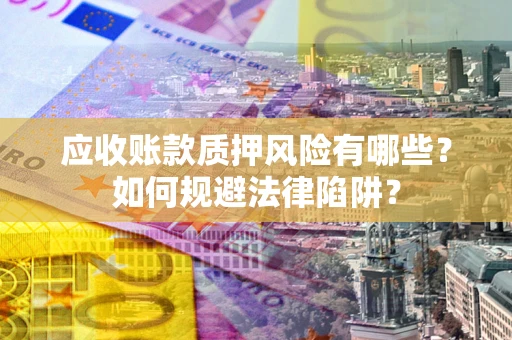 济南应收账款质押风险有哪些？如何规避法律陷阱？