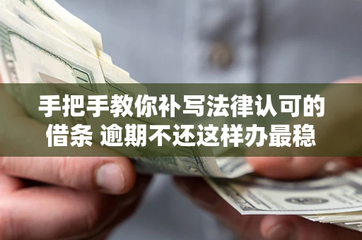 济南手把手教你补写法律认可的借条 逾期不还这样办最稳妥