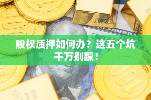 济南股权质押如何办？这五个坑千万别踩！