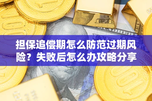 济南担保追偿期怎么防范过期风险？失败后怎么办攻略分享