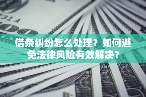济南借条纠纷怎么处理？如何避免法律风险有效解决？