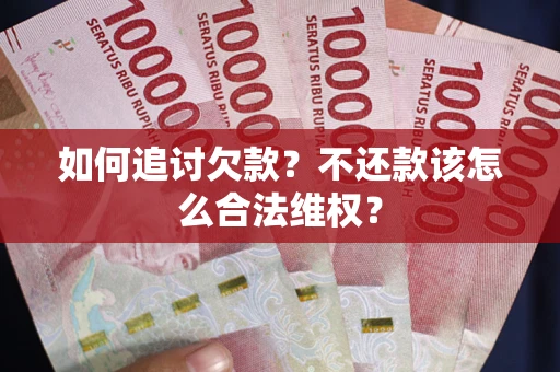 济南如何追讨欠款？不还款该怎么合法维权？