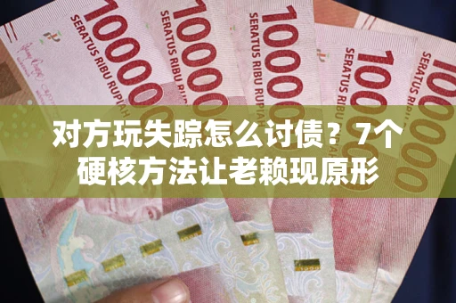 济南对方玩失踪怎么讨债？7个硬核方法让老赖现原形