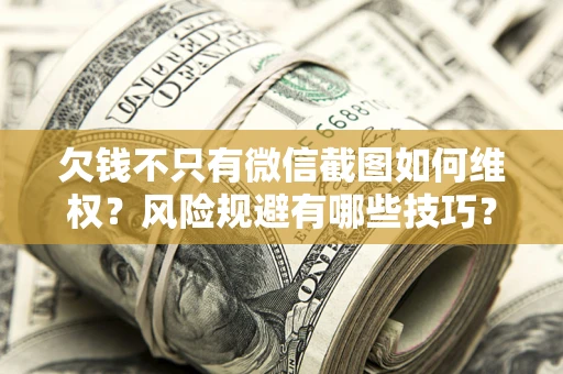 济南欠钱不只有微信截图如何维权？风险规避有哪些技巧？