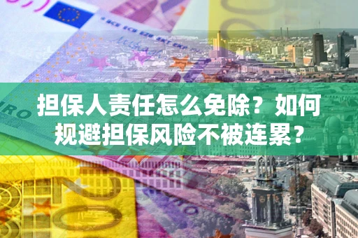 济南担保人责任怎么免除？如何规避担保风险不被连累？