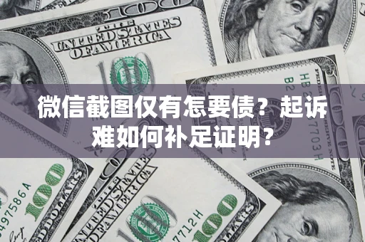 济南微信截图仅有怎要债？起诉难如何补足证明？