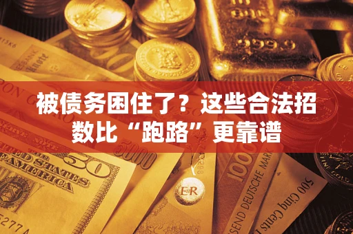 济南被债务困住了？这些合法招数比“跑路”更靠谱