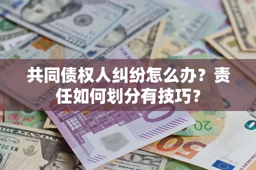 济南共同债权人纠纷怎么办？责任如何划分有技巧？