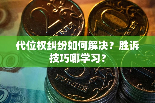 济南代位权纠纷如何解决？胜诉技巧哪学习？