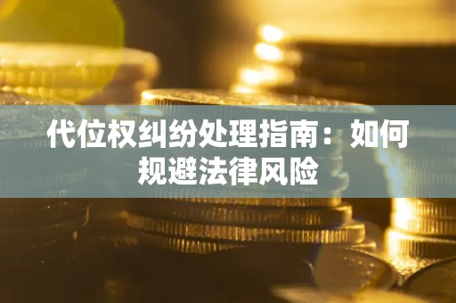济南代位权纠纷处理指南:如何规避法律风险 济南代位权纠纷处理指南:如何规避法律风险