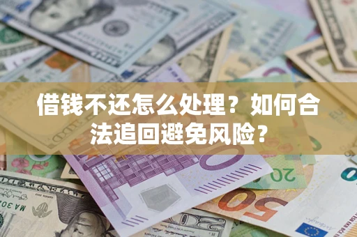 济南借钱不还怎么处理？如何合法追回避免风险？