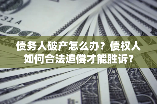 济南债务人破产怎么办？债权人如何合法追偿才能胜诉？