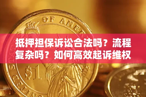 济南抵押担保诉讼合法吗？流程复杂吗？如何高效起诉维权？