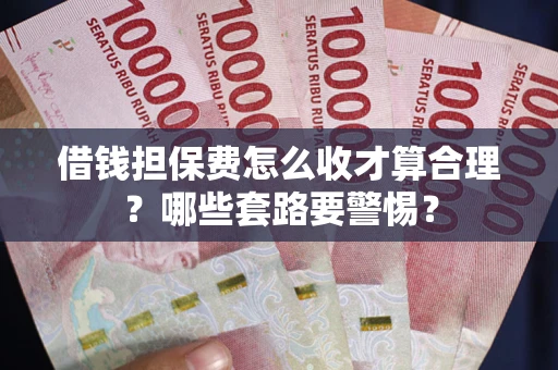 济南借钱担保费怎么收才算合理？哪些套路要警惕？