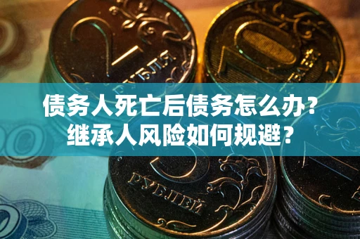 济南债务人死亡后债务怎么办？继承人风险如何规避？