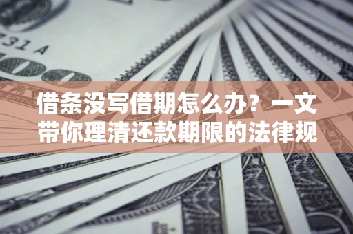 济南借条没写借期怎么办？一文带你理清还款期限的法律规则