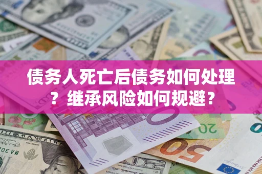 济南债务人死亡后债务如何处理？继承风险如何规避？