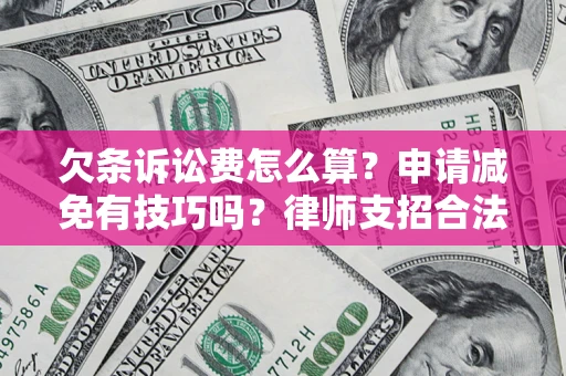 济南欠条诉讼费怎么算？申请减免有技巧吗？律师支招合法省钱