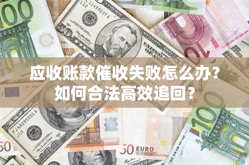 济南应收账款催收失败怎么办？如何合法高效追回？