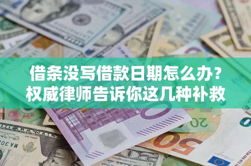 济南借条没写借款日期怎么办？权威律师告诉你这几种补救方法！