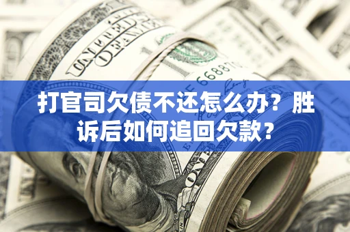 济南打官司欠债不还怎么办？胜诉后如何追回欠款？
