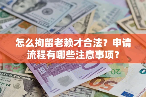 济南怎么拘留老赖才合法？申请流程有哪些注意事项？