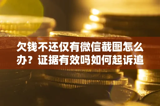 济南欠钱不还仅有微信截图怎么办？证据有效吗如何起诉追回欠款？