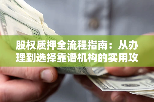济南股权质押全流程指南：从办理到选择靠谱机构的实用攻略