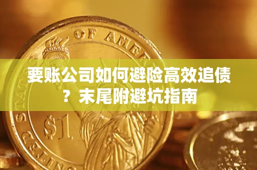 济南要账公司如何避险高效追债？末尾附避坑指南