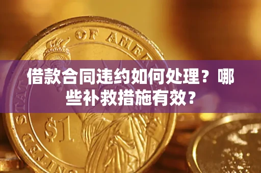 济南借款合同违约如何处理？哪些补救措施有效？