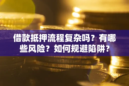 济南借款抵押流程复杂吗？有哪些风险？如何规避陷阱？