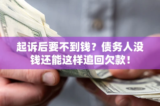 济南起诉后要不到钱？债务人没钱还能这样追回欠款！