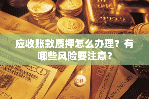 济南应收账款质押怎么办理？有哪些风险要注意？