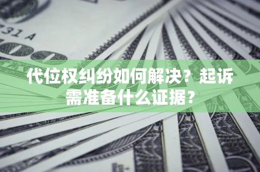 济南代位权纠纷如何解决？起诉需准备什么证据？